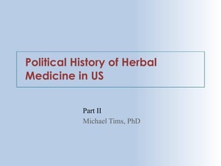Political History of Herbal
Medicine in US
Part II
Michael Tims, PhD
 