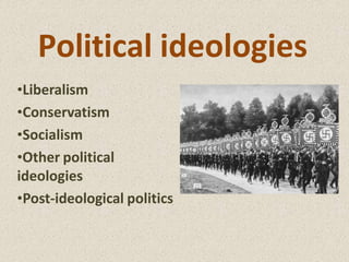 Political ideologies
•Liberalism
•Conservatism
•Socialism
•Other political
ideologies
•Post-ideological politics
 