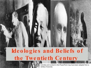 Ideologies and Beliefs of the Twentieth Century  Activities and content in this PowerPoint may have been adapted from a variety of sources. 