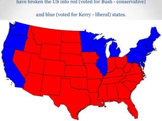 have broken the US into red (voted for Bush - conservative)
and blue (voted for Kerry - liberal) states.

 