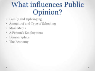 What influences Public
Opinion?
•
•
•
•
•
•

Family and Upbringing
Amount of and Type of Schooling
Mass Media
A Person’s Employment
Demographics
The Economy

 