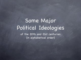 Some Major
Political Ideologies
 of the 20th and 21st centuries
     (in alphabetical order)
 