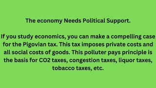 The economy Needs Political Support.
If you study economics, you can make a compelling case
for the Pigovian tax. This tax...