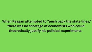 . When Reagan attempted to "push back the state lines,"
there was no shortage of economists who could
theoretically justif...