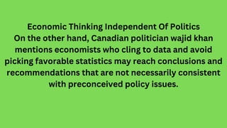 Economic Thinking Independent Of Politics
On the other hand, Canadian politician wajid khan
mentions economists who cling ...
