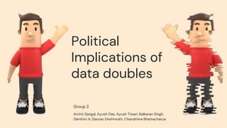 Political
Implications of
data doubles
Group 2
Archit Sangal, Ayush Das, Ayush Tiwari, Balkaran Singh,
Darshini A, Gaurav Deshmukh, Chandrima Bhattacharya
 