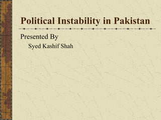 Political Instability in Pakistan
Presented By
  Syed Kashif Shah
 