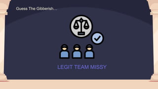 LEGIT TEAM MISSY
Guess The Gibberish…
 