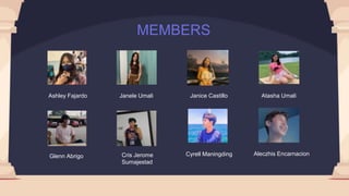 MEMBERS
Ashley Fajardo Janele Umali Janice Castillo Atasha Umali
Glenn Abrigo Cris Jerome
Sumajestad
Cyrell Maningding Aleczhis Encarnacion
 