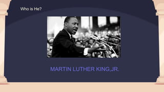 MARTIN LUTHER KING,JR.
Who is He?
 
