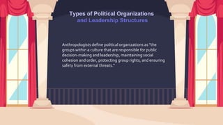 Types of Political Organizations and Leadership Structures
● Political and leadership structures have evolved as
societies...