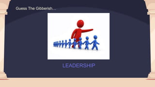 LEADERSHIP
Guess The Gibberish…
 