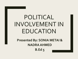 POLITICAL
INVOLVEMENT IN
EDUCATION
Presented By: SONIA METAI &
NADRA AHMED
B.Ed 5
 