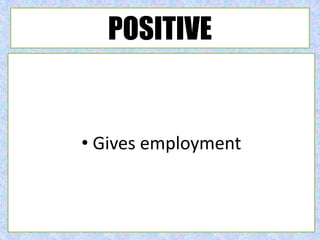 POSITIVE
• Gives employment
 