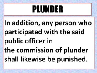 PLUNDER
In addition, any person who
participated with the said
public officer in
the commission of plunder
shall likewise be punished.
 