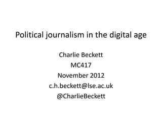 Political journalism in the digital age
Charlie Beckett
MC417
November 2012
c.h.beckett@lse.ac.uk
@CharlieBeckett

 