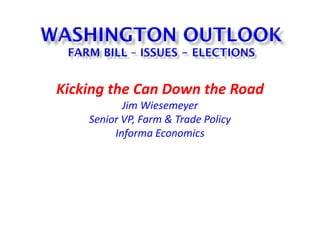 Kicking the Can Down the Road
Jim Wiesemeyer
Senior VP, Farm & Trade Policy
Informa Economics
 