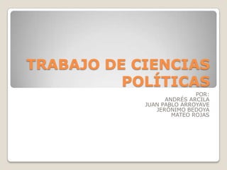 TRABAJO DE CIENCIAS
POLÍTICAS
POR:
ANDRÉS ARCILA
JUAN PABLO ARROYAVE
JERÓNIMO BEDOYA
MATEO ROJAS

 