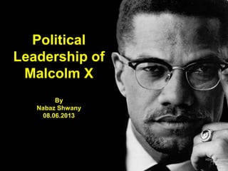 Political
Leadership of
Malcolm X
By
Nabaz Shwany
08.06.2013
 