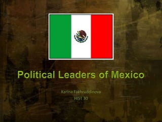 Political Leaders of Mexico Karina Fakhruddinova HIST 30 