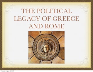THE POLITICAL
LEGACY OF GREECE
AND ROME
Thursday, August 29, 2013
 