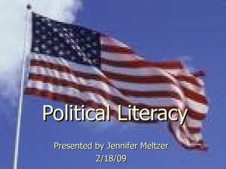 Political Literacy Presented by Jennifer Meltzer 2/18/09 