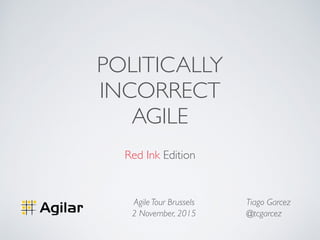 POLITICALLY
INCORRECT
AGILE
Red Ink Edition
Tiago Garcez
@tcgarcez
Agile Tour Brussels
2 November, 2015
 