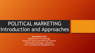 POLITICAL MARKETING
Introduction and Approaches
MUHAMMAD SAUD
Department of Sociology,
Faculty of Social and Political Science
Universitas Airlangga, Indonesia
Email: muhhammad.saud@gmail.com
 