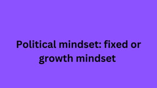 Political mindset: fixed or
growth mindset
 