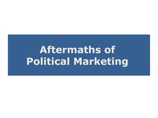Aftermaths of
Political Marketing
 