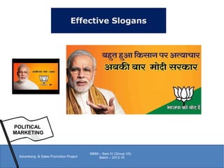 Effective Slogans
POLITICAL
MARKETING
Advertising & Sales Promotion Project
MMM – Sem IV (Group VII)
Batch – 2013-16
 