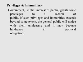 Privileges & immunities:-
Government, in the interest of public, grants some
privileges to s section of
public. If such privileges and immunities exceeds
beyond some extent, the general public will notice
with them unpleasure and it may become
hindrance in political
obligation.
 