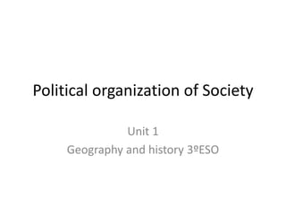 Political organization of Society
Unit 1
Geography and history 3ºESO
 