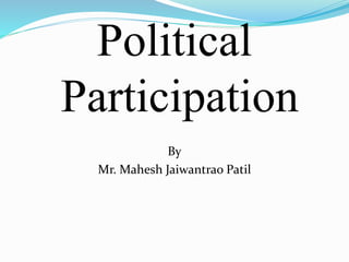 Political
Participation
By
Mr. Mahesh Jaiwantrao Patil
 