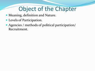 Object of the Chapter
 Meaning, definition and Nature.
 Levels of Participation.
 Agencies / methods of political parti...