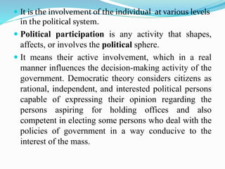  It is the involvement of the individual at various levels
in the political system.
 Political participation is any acti...