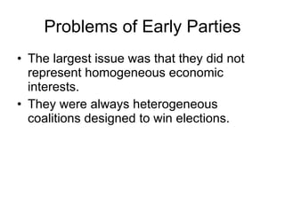 Problems of Early Parties <ul><li>The largest issue was that they did not represent homogeneous economic interests. </li><...