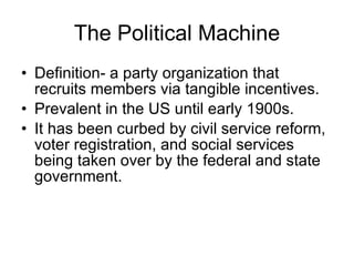 The Political Machine <ul><li>Definition- a party organization that recruits members via tangible incentives. </li></ul><u...