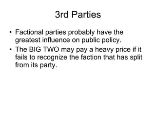 3rd Parties <ul><li>Factional parties probably have the greatest influence on public policy. </li></ul><ul><li>The BIG TWO...