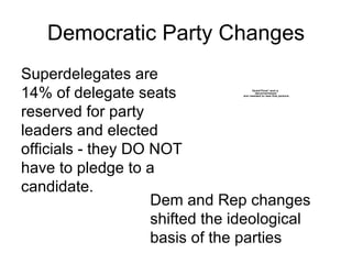 Democratic Party Changes Dem and Rep changes shifted the ideological basis of the parties Superdelegates are 14% of delega...