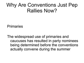 Why Are Conventions Just Pep Rallies Now? <ul><li>Primaries </li></ul><ul><li>The widespread use of primaries and caucuses...
