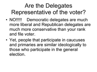 Are the Delegates Representative of the voter? <ul><li>NO!!!!!  Democratic delegates are much more liberal and Republican ...