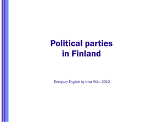 Political parties
   in Finland

 Everyday English by Inka Vilén 2012
 