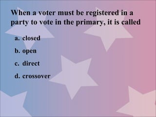 When a voter must be registered in a
party to vote in the primary, it is called

 a. closed
 b. open
 c. direct
 d. crossover
 