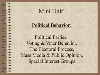 Mini Unit!
Political Behavior:
Political Parties,
Voting & Voter Behavior,
The Electoral Process,
Mass Media & Public Opinion,
Special Interest Groups
 