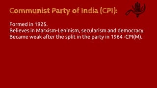 Communist Party of India (CPI):
Formed in 1925.
Believes in Marxism-Leninism, secularism and democracy.
Became weak after the split in the party in 1964 -CPI(M).
 