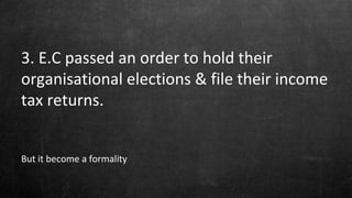 3. E.C passed an order to hold their
organisational elections & file their income
tax returns.
But it become a formality
 
