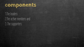 components
1.The leaders
2.The active members and
3. The supporters.
 