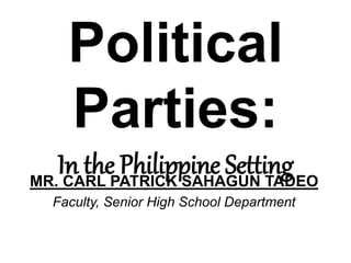 Political
Parties:
In the Philippine SettingMR. CARL PATRICK SAHAGUN TADEO
Faculty, Senior High School Department
 