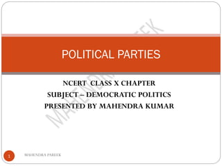 NCERT CLASS X CHAPTER
SUBJECT – DEMOCRATIC POLITICS
PRESENTED BY MAHENDRA KUMAR
MAHENDRA PAREEK1
POLITICAL PARTIES
 